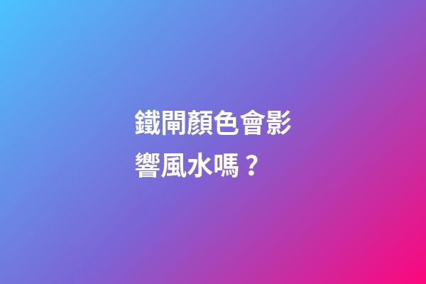 鐵閘顏色會影響風水嗎？